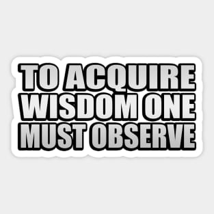 to acquire wisdom one must observe Sticker